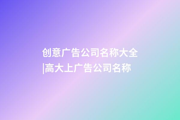 创意广告公司名称大全|高大上广告公司名称-第1张-公司起名-玄机派